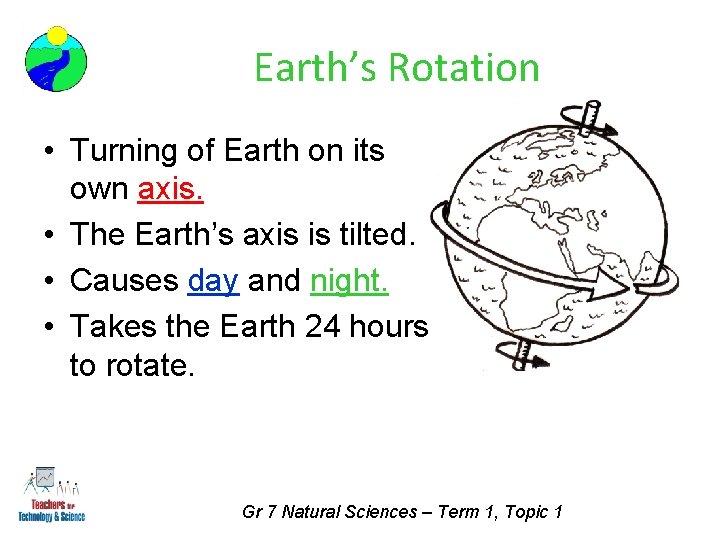 Earth’s Rotation • Turning of Earth on its own axis. • The Earth’s axis