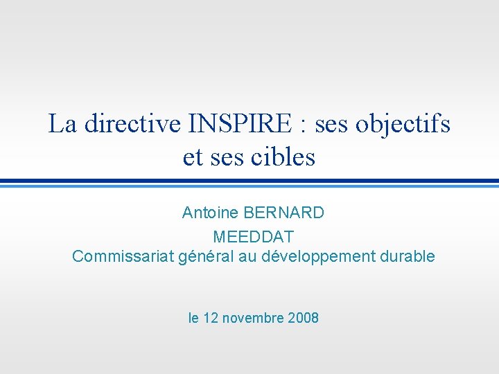 La directive INSPIRE : ses objectifs et ses cibles Antoine BERNARD MEEDDAT Commissariat général