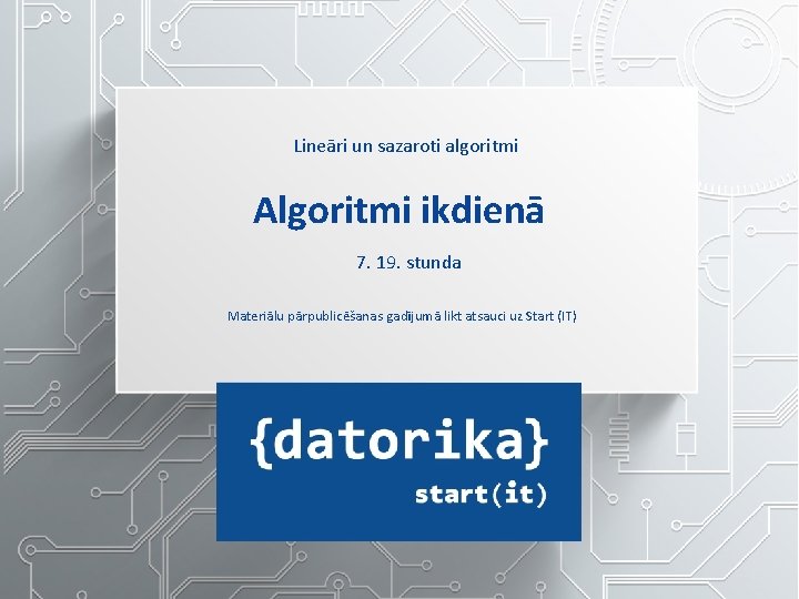 Lineāri un sazaroti algoritmi Algoritmi ikdienā 7. 19. stunda Materiālu pārpublicēšanas gadījumā likt atsauci