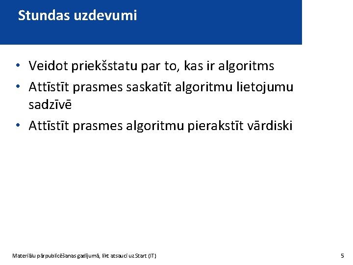Stundas uzdevumi • Veidot priekšstatu par to, kas ir algoritms • Attīstīt prasmes saskatīt
