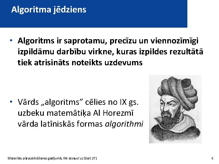 Algoritma jēdziens • Algoritms ir saprotamu, precīzu un viennozīmīgi izpildāmu darbību virkne, kuras izpildes