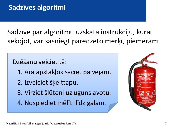 Sadzīves algoritmi Sadzīvē par algoritmu uzskata instrukciju, kurai sekojot, var sasniegt paredzēto mērķi, piemēram: