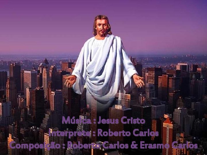 Música : Jesus Cristo Interprete : Roberto Carlos Composição : Roberto Carlos & Erasmo