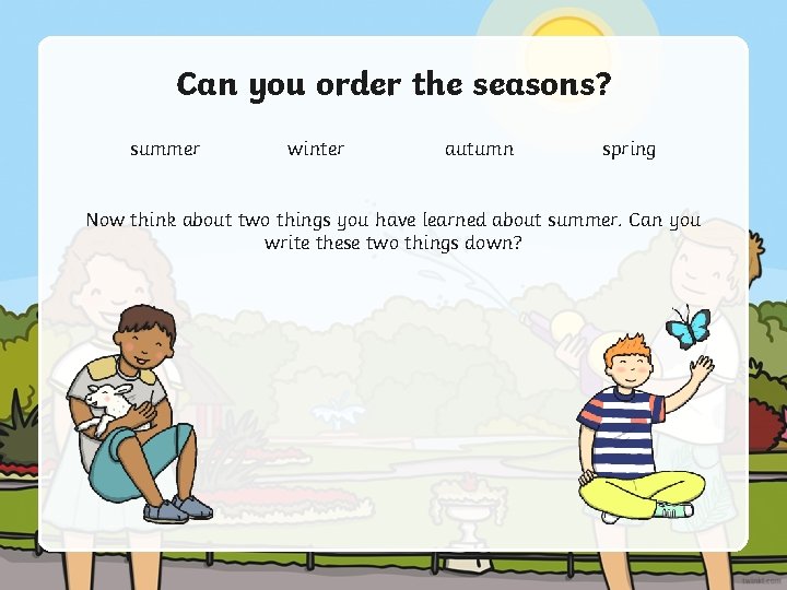 Can you order the seasons? summer winter autumn spring Now think about two things