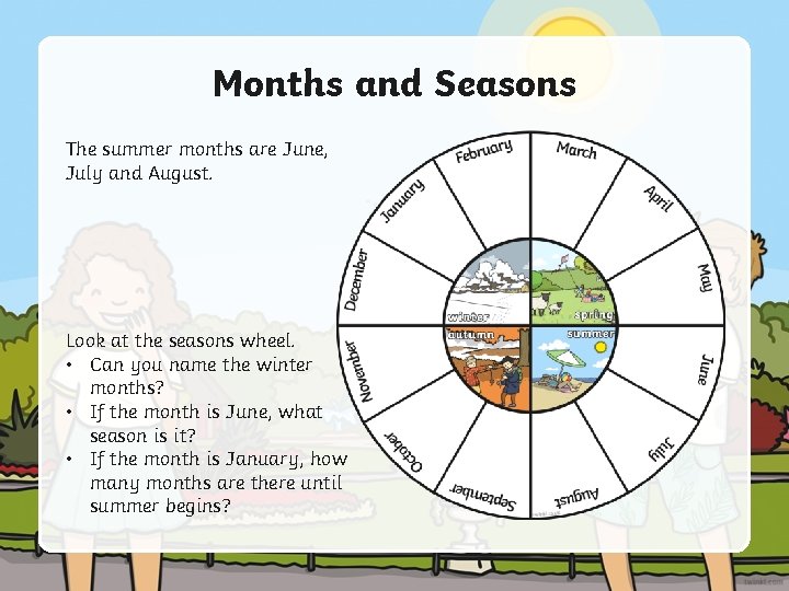 Months and Seasons The summer months are June, July and August. Look at the