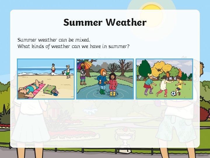 Summer Weather Summer weather can be mixed. What kinds of weather can we have