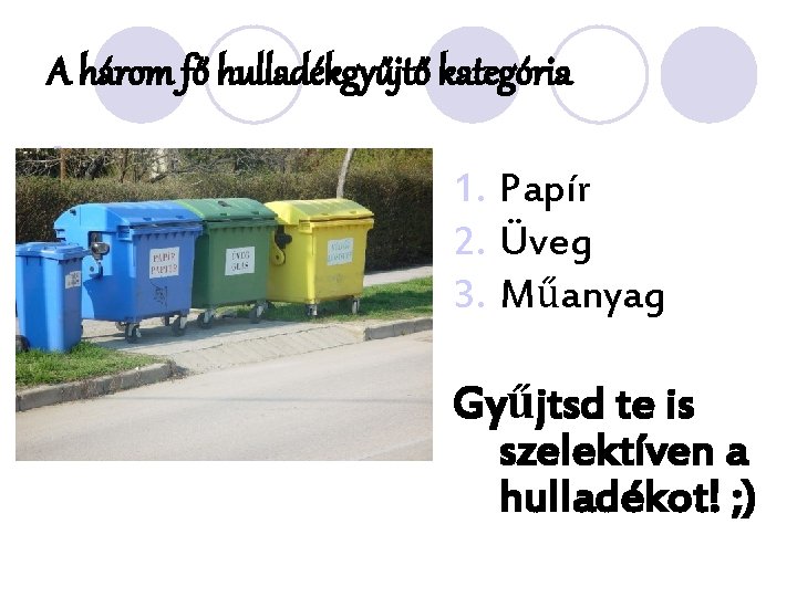 A három fő hulladékgyűjtő kategória l 1. Papír 2. Üveg 3. Műanyag Gyűjtsd te