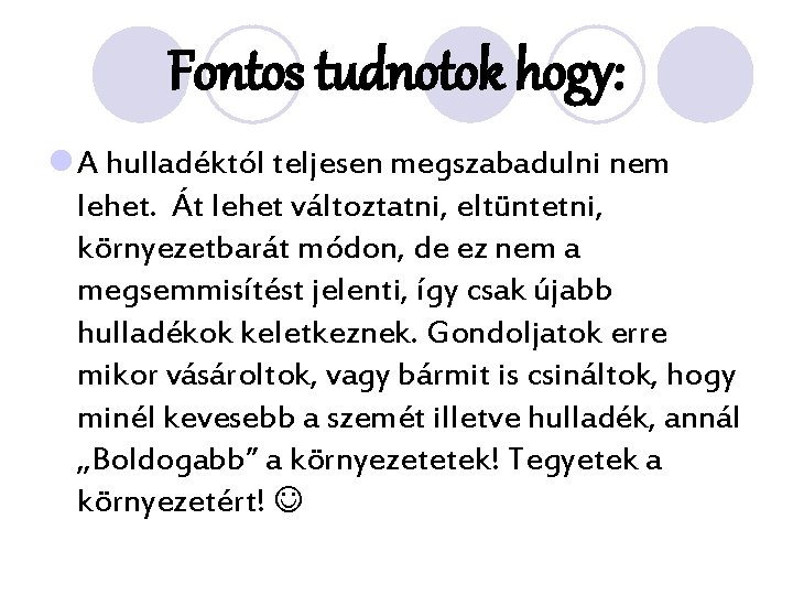 Fontos tudnotok hogy: l A hulladéktól teljesen megszabadulni nem lehet. Át lehet változtatni, eltüntetni,