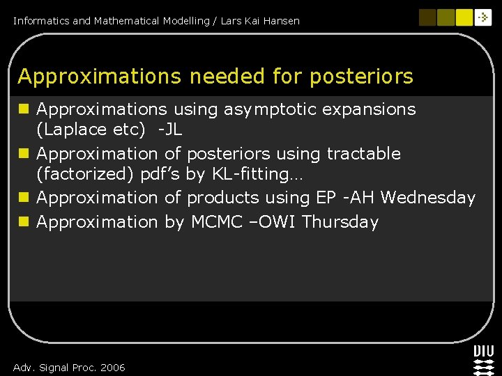 Informatics and Mathematical Modelling / Lars Kai Hansen Approximations needed for posteriors n Approximations