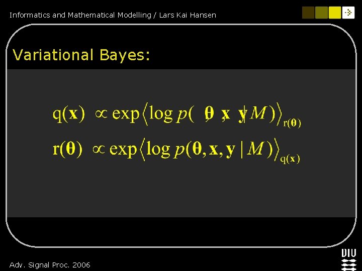 Informatics and Mathematical Modelling / Lars Kai Hansen Variational Bayes: Adv. Signal Proc. 2006