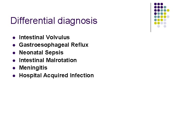 Differential diagnosis l l l Intestinal Volvulus Gastroesophageal Reflux Neonatal Sepsis Intestinal Malrotation Meningitis