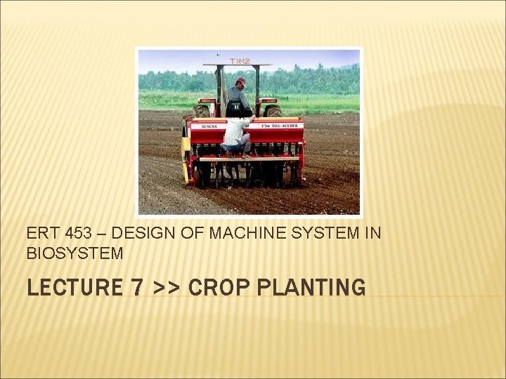 ERT 453 – DESIGN OF MACHINE SYSTEM IN BIOSYSTEM LECTURE 7 >> CROP PLANTING