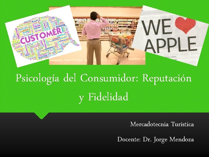 Psicología del Consumidor: Reputación y Fidelidad Mercadotecnia Turística Docente: Dr. Jorge Mendoza 