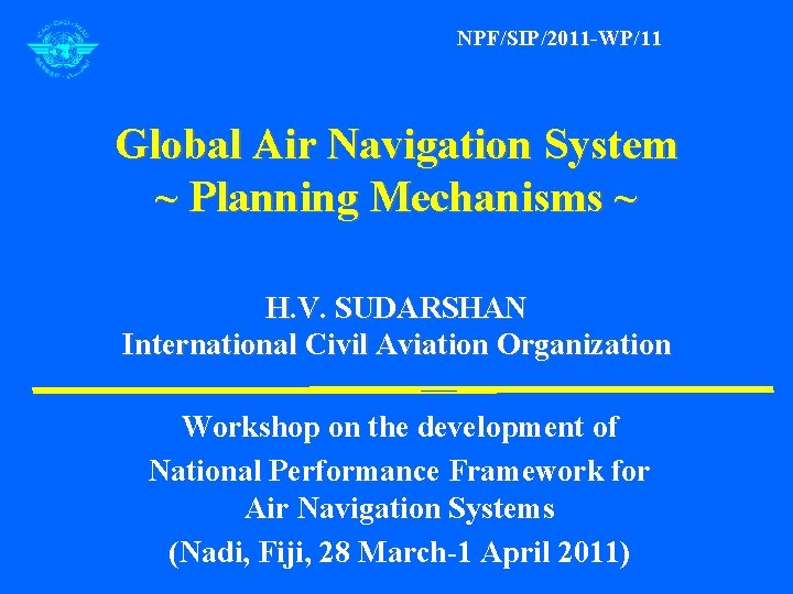 NPF/SIP/2011 -WP/11 Global Air Navigation System ~ Planning Mechanisms ~ H. V. SUDARSHAN International