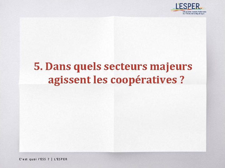 5. Dans quels secteurs majeurs agissent les coopératives ? C'est quoi l'ESS ? |