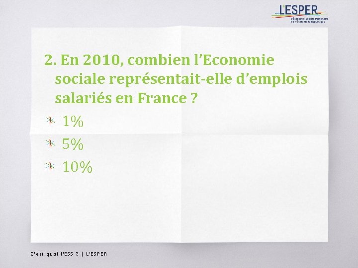 2. En 2010, combien l’Economie sociale représentait-elle d’emplois salariés en France ? 1% 5%