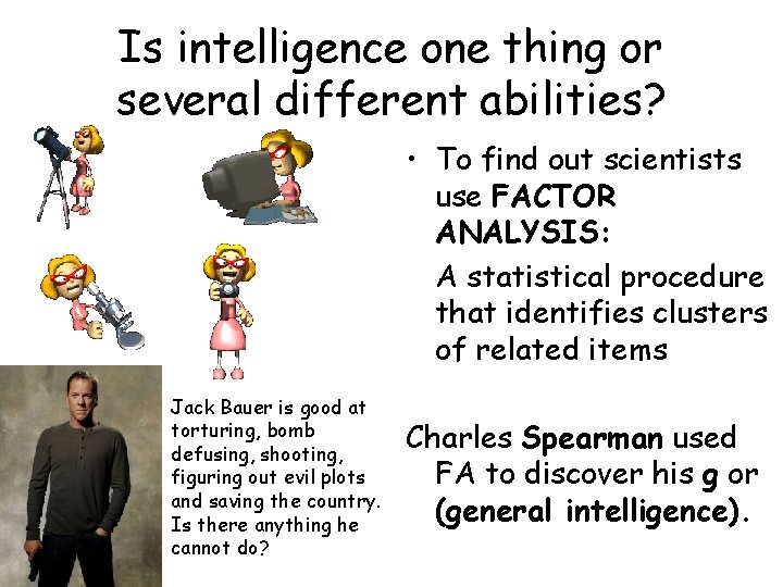 Is intelligence one thing or several different abilities? • To find out scientists use