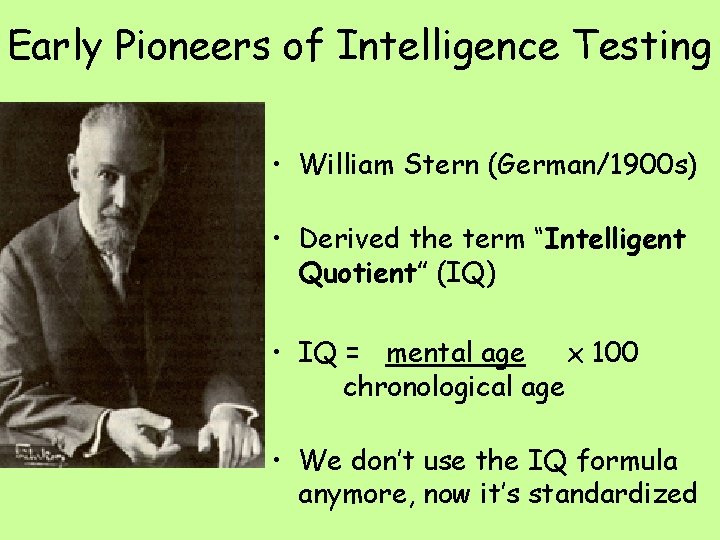 Early Pioneers of Intelligence Testing • William Stern (German/1900 s) • Derived the term