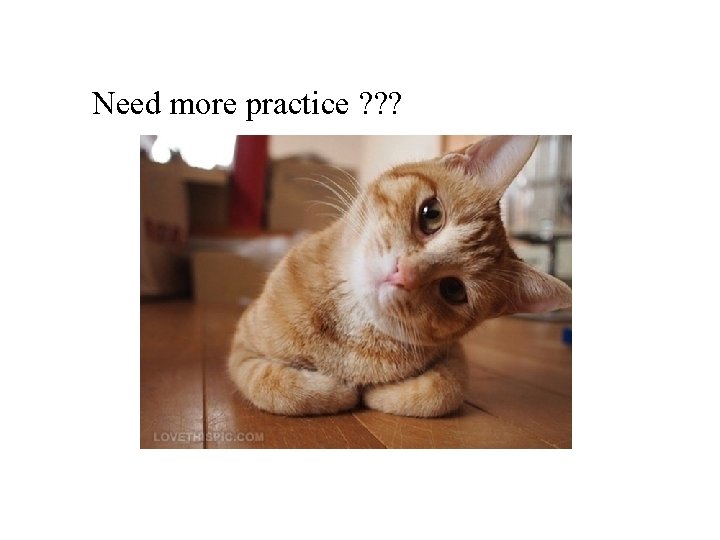 Need more practice ? ? ? 