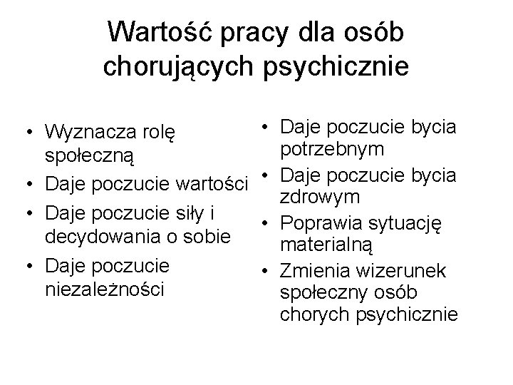 Wartość pracy dla osób chorujących psychicznie • Wyznacza rolę społeczną • Daje poczucie wartości Wartość pracy dla osób chorujących psychicznie • Wyznacza rolę społeczną • Daje poczucie wartości