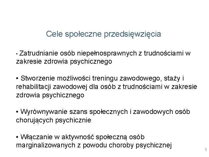 Cele społeczne przedsięwzięcia • Zatrudnianie osób niepełnosprawnych z trudnościami w zakresie zdrowia psychicznego • Cele społeczne przedsięwzięcia • Zatrudnianie osób niepełnosprawnych z trudnościami w zakresie zdrowia psychicznego •