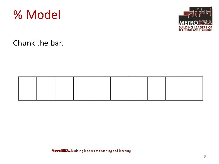 % Model Chunk the bar. Metro RESA. . . Building leaders of teaching and
