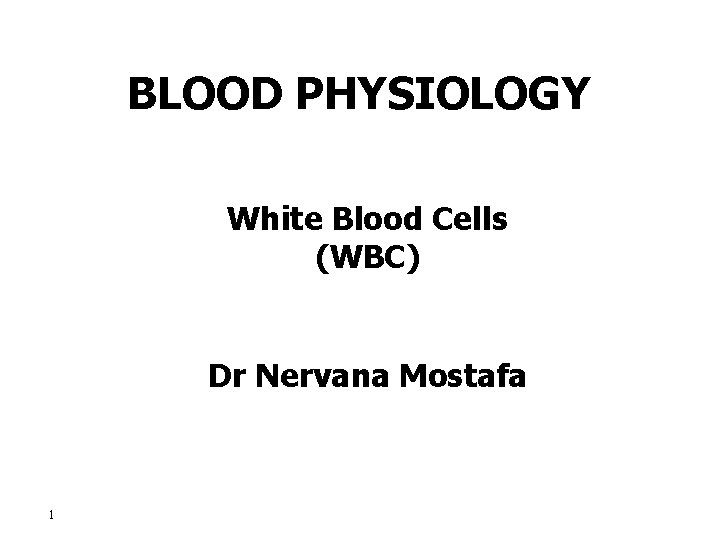 BLOOD PHYSIOLOGY White Blood Cells (WBC) Dr Nervana Mostafa 1 