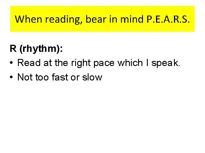 When reading, bear in mind P. E. A. R. S. R (rhythm): • Read