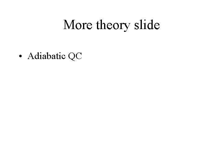 More theory slide • Adiabatic QC 