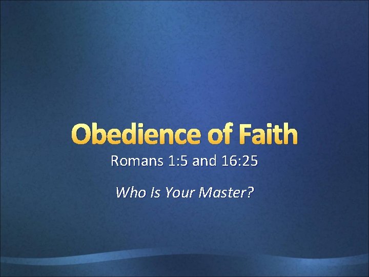 Obedience of Faith Romans 1: 5 and 16: 25 Who Is Your Master? 