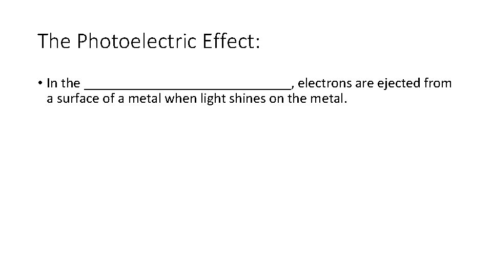The Photoelectric Effect: • In the _______________, electrons are ejected from a surface of The Photoelectric Effect: • In the _______________, electrons are ejected from a surface of