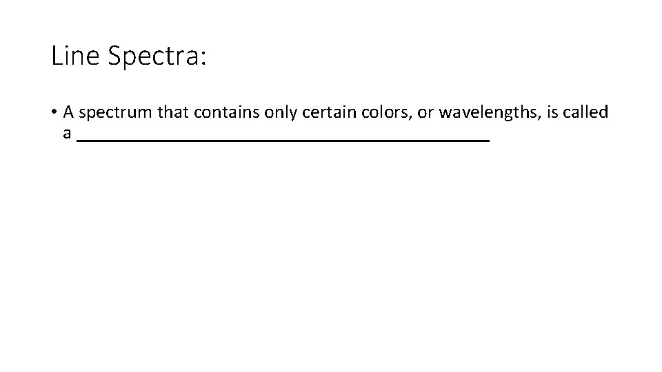 Line Spectra: • A spectrum that contains only certain colors, or wavelengths, is called Line Spectra: • A spectrum that contains only certain colors, or wavelengths, is called