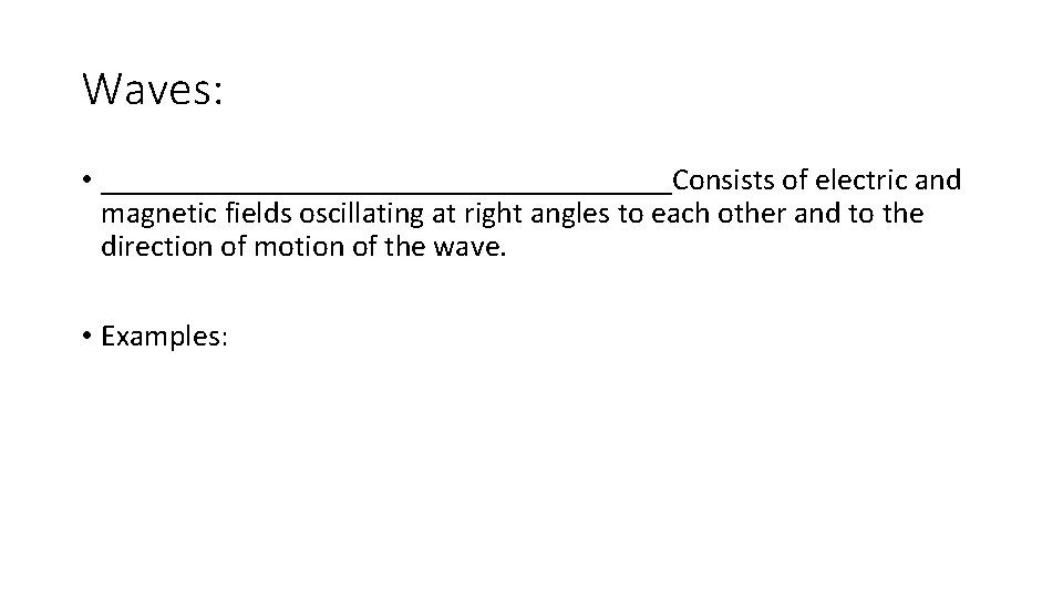 Waves: • ___________________Consists of electric and magnetic fields oscillating at right angles to each Waves: • ___________________Consists of electric and magnetic fields oscillating at right angles to each