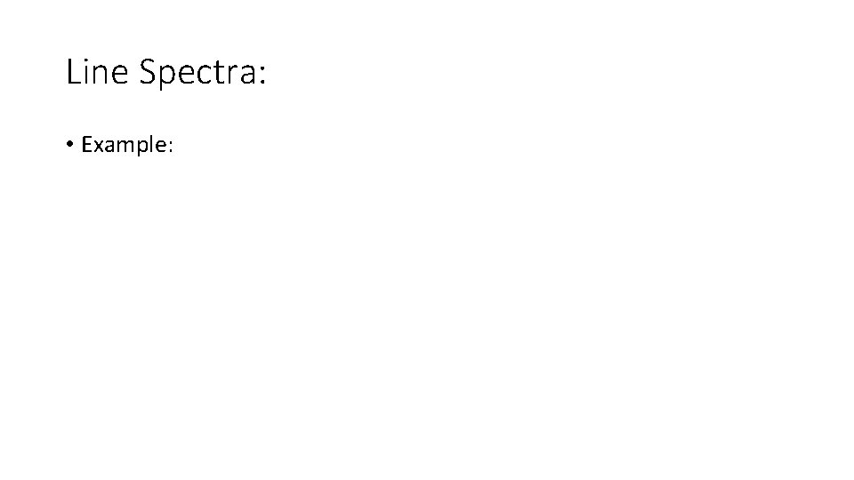 Line Spectra: • Example: Line Spectra: • Example: