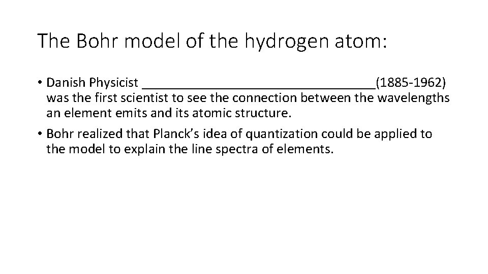 The Bohr model of the hydrogen atom: • Danish Physicist _________________(1885 -1962) was the The Bohr model of the hydrogen atom: • Danish Physicist _________________(1885 -1962) was the