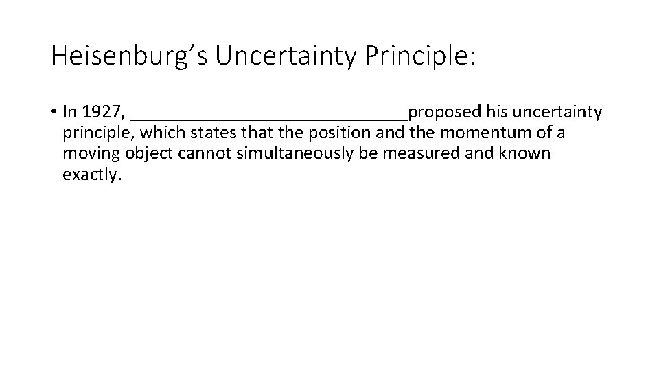 Heisenburg’s Uncertainty Principle: • In 1927, _______________proposed his uncertainty principle, which states that the Heisenburg’s Uncertainty Principle: • In 1927, _______________proposed his uncertainty principle, which states that the