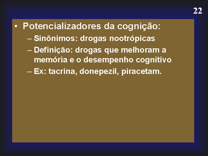 22 • Potencializadores da cognição: – Sinônimos: drogas nootrópicas – Definição: drogas que melhoram