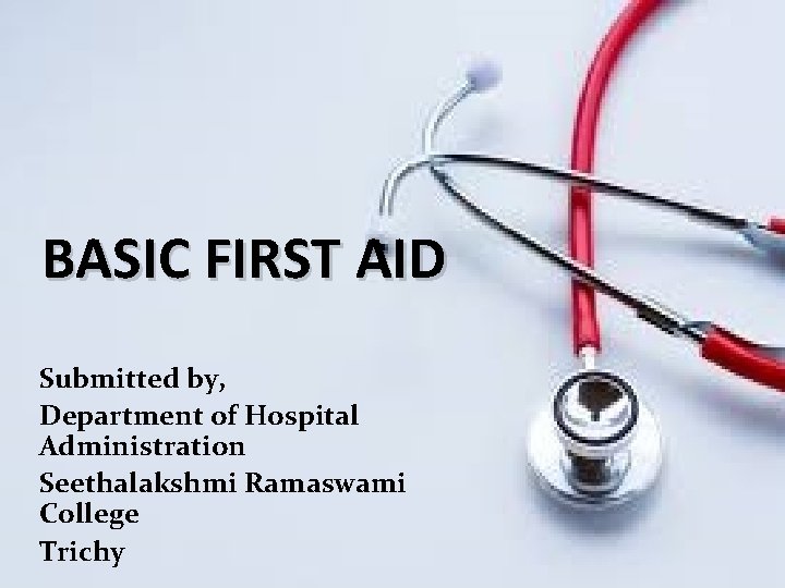 BASIC FIRST AID Submitted by, Department of Hospital Administration Seethalakshmi Ramaswami College Trichy 