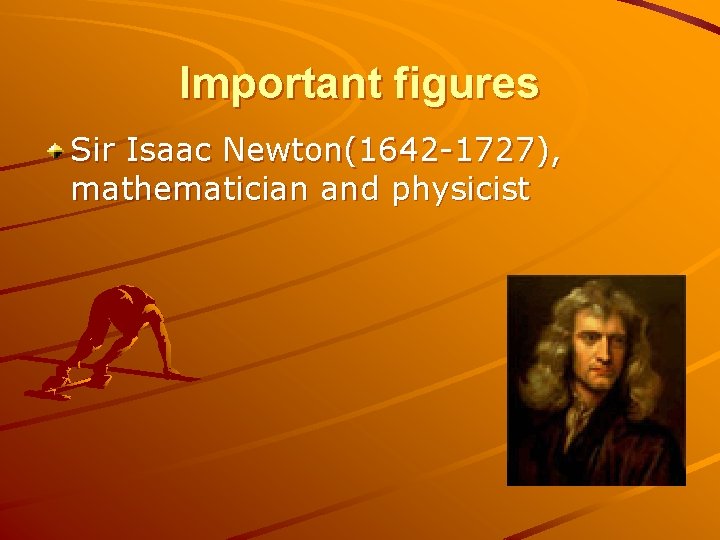 Important figures Sir Isaac Newton(1642 -1727), mathematician and physicist 