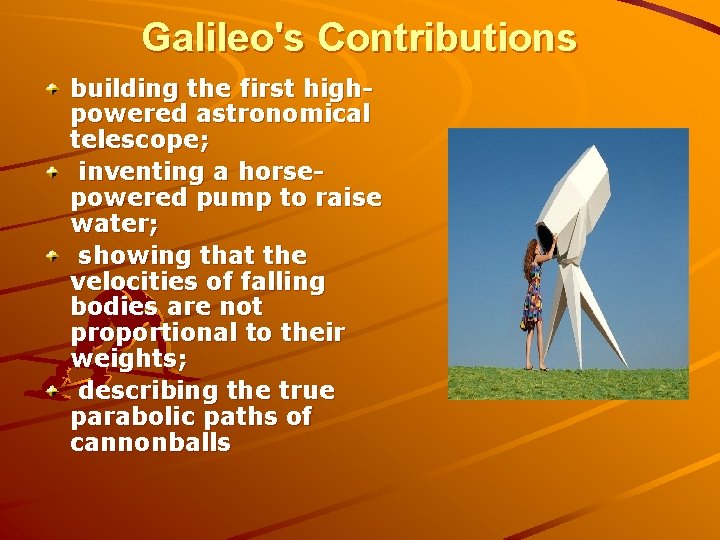 Galileo's Contributions building the first highpowered astronomical telescope; inventing a horsepowered pump to raise