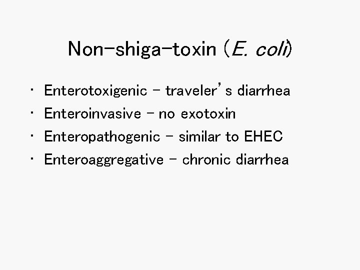 Non-shiga-toxin (E. coli) • • Enterotoxigenic – traveler’s diarrhea Enteroinvasive – no exotoxin Enteropathogenic