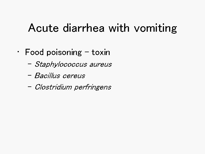 Acute diarrhea with vomiting • Food poisoning - toxin – Staphylococcus aureus – Bacillus
