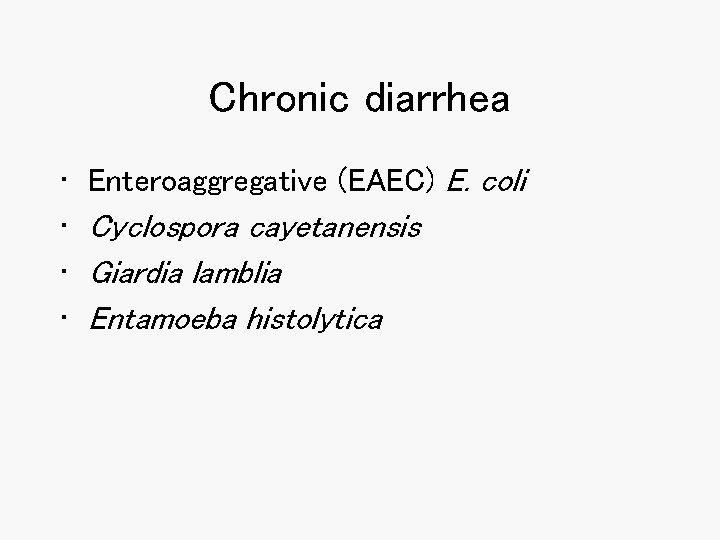 Chronic diarrhea • • Enteroaggregative (EAEC) E. coli Cyclospora cayetanensis Giardia lamblia Entamoeba histolytica