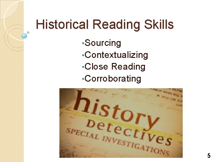 Historical Reading Skills • Sourcing • Contextualizing • Close Reading • Corroborating 5 Historical Reading Skills • Sourcing • Contextualizing • Close Reading • Corroborating 5