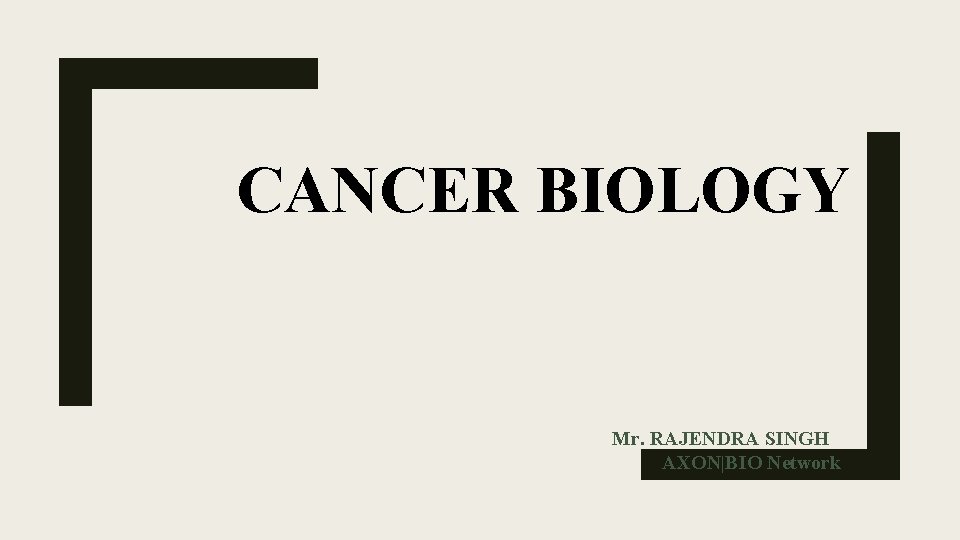 CANCER BIOLOGY Mr. RAJENDRA SINGH AXON|BIO Network 