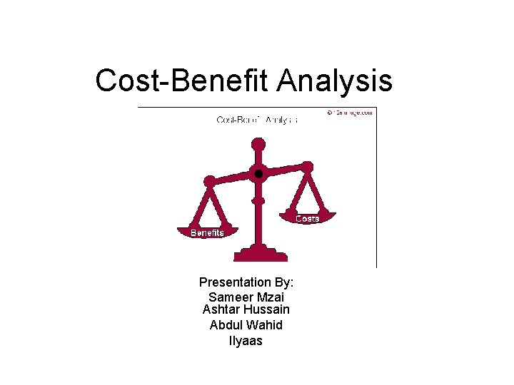 Cost-Benefit Analysis Presentation By: Sameer Mzai Ashtar Hussain Abdul Wahid Ilyaas 