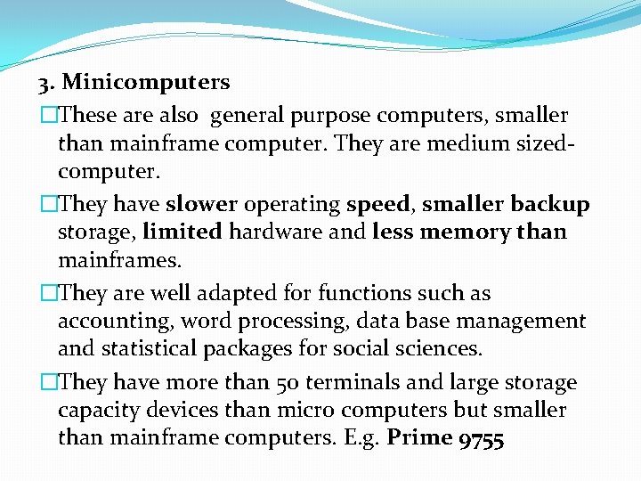 3. Minicomputers �These are also general purpose computers, smaller than mainframe computer. They are