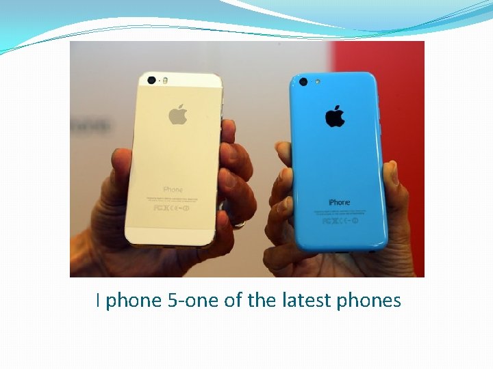 I phone 5 -one of the latest phones 