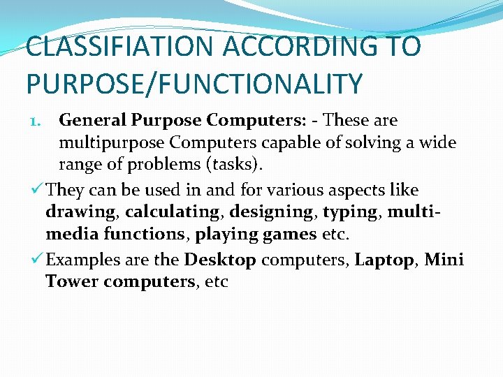 CLASSIFIATION ACCORDING TO PURPOSE/FUNCTIONALITY 1. General Purpose Computers: - These are multipurpose Computers capable