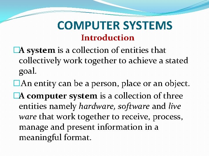 COMPUTER SYSTEMS Introduction �A system is a collection of entities that collectively work together